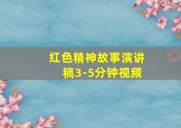 红色精神故事演讲稿3-5分钟视频