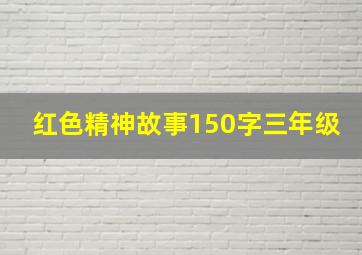 红色精神故事150字三年级