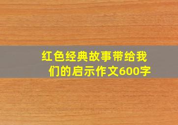 红色经典故事带给我们的启示作文600字