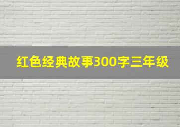 红色经典故事300字三年级