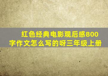 红色经典电影观后感800字作文怎么写的呀三年级上册