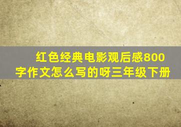 红色经典电影观后感800字作文怎么写的呀三年级下册