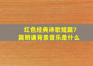 红色经典诗歌短篇7篇朗诵背景音乐是什么