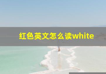 红色英文怎么读white