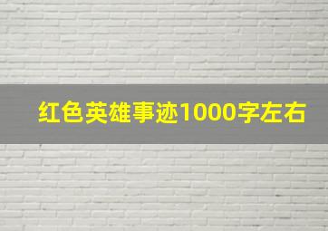 红色英雄事迹1000字左右