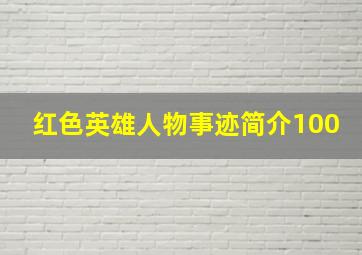 红色英雄人物事迹简介100