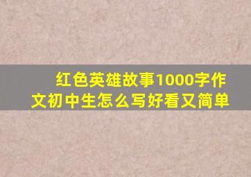 红色英雄故事1000字作文初中生怎么写好看又简单