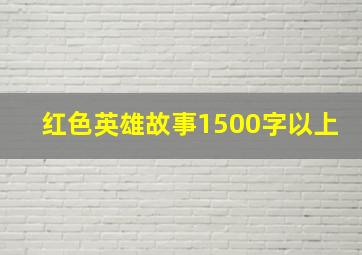 红色英雄故事1500字以上