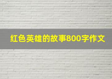 红色英雄的故事800字作文