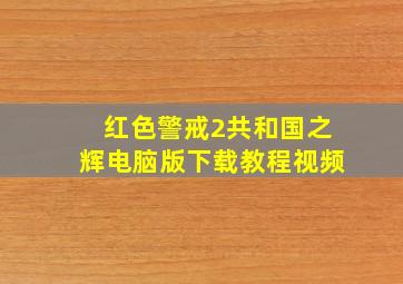 红色警戒2共和国之辉电脑版下载教程视频