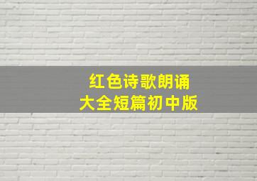 红色诗歌朗诵大全短篇初中版