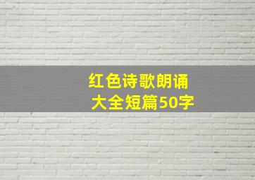 红色诗歌朗诵大全短篇50字