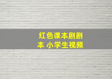 红色课本剧剧本 小学生视频