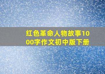 红色革命人物故事1000字作文初中版下册