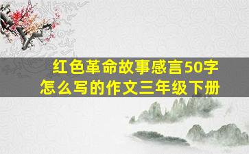 红色革命故事感言50字怎么写的作文三年级下册