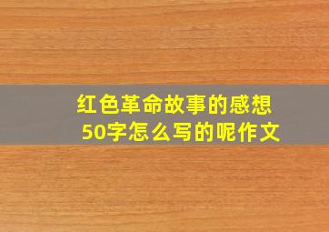 红色革命故事的感想50字怎么写的呢作文