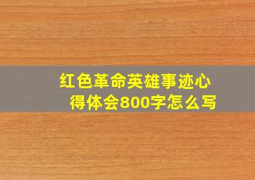 红色革命英雄事迹心得体会800字怎么写