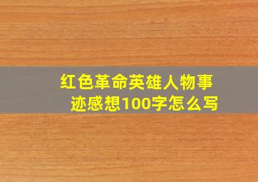 红色革命英雄人物事迹感想100字怎么写