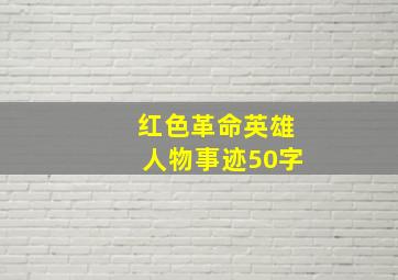 红色革命英雄人物事迹50字