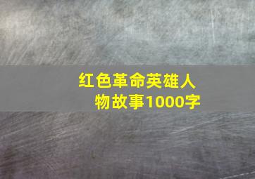 红色革命英雄人物故事1000字