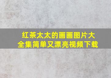 红茶太太的画画图片大全集简单又漂亮视频下载