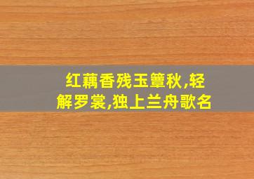 红藕香残玉簟秋,轻解罗裳,独上兰舟歌名