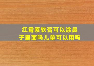 红霉素软膏可以涂鼻子里面吗儿童可以用吗