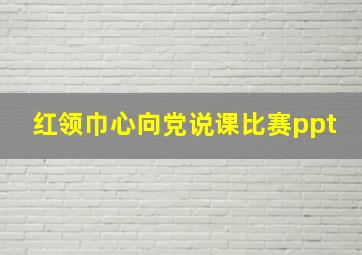 红领巾心向党说课比赛ppt