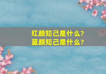 红颜知己是什么?蓝颜知己是什么?