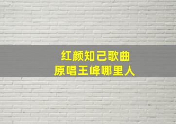 红颜知己歌曲原唱王峰哪里人