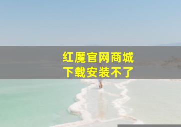 红魔官网商城下载安装不了