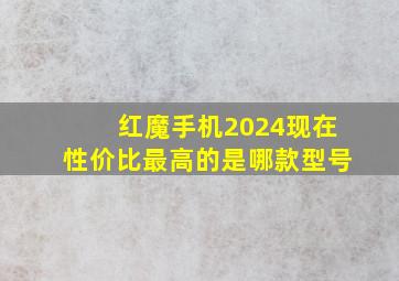 红魔手机2024现在性价比最高的是哪款型号