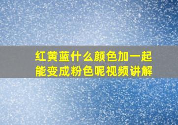 红黄蓝什么颜色加一起能变成粉色呢视频讲解