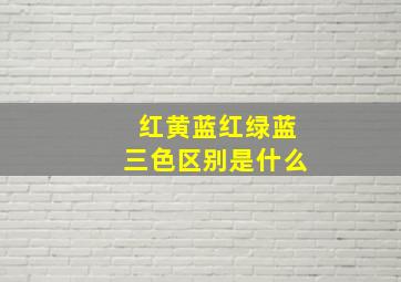 红黄蓝红绿蓝三色区别是什么