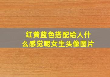 红黄蓝色搭配给人什么感觉呢女生头像图片