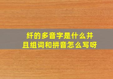 纤的多音字是什么并且组词和拼音怎么写呀