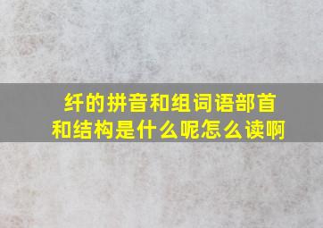 纤的拼音和组词语部首和结构是什么呢怎么读啊