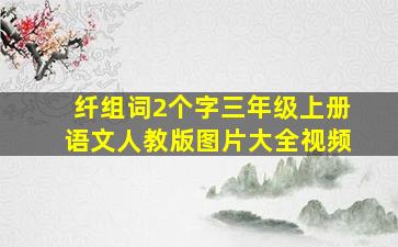 纤组词2个字三年级上册语文人教版图片大全视频