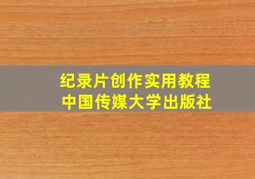 纪录片创作实用教程 中国传媒大学出版社