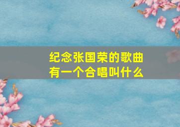 纪念张国荣的歌曲有一个合唱叫什么