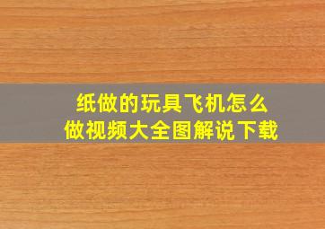 纸做的玩具飞机怎么做视频大全图解说下载