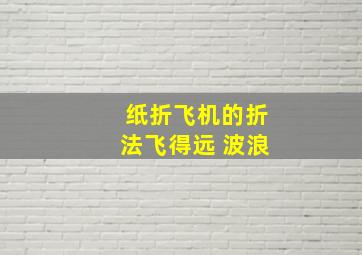 纸折飞机的折法飞得远 波浪