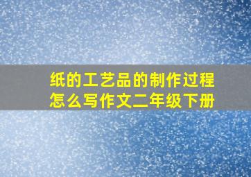 纸的工艺品的制作过程怎么写作文二年级下册