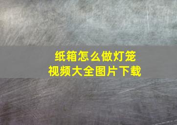 纸箱怎么做灯笼视频大全图片下载