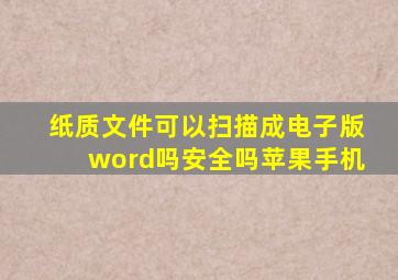 纸质文件可以扫描成电子版word吗安全吗苹果手机