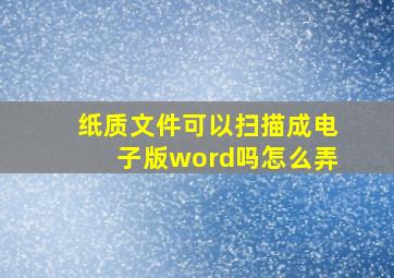 纸质文件可以扫描成电子版word吗怎么弄