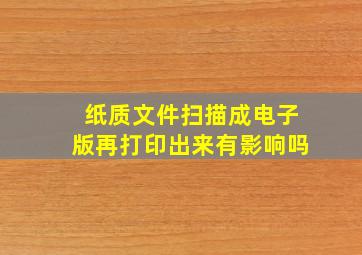 纸质文件扫描成电子版再打印出来有影响吗