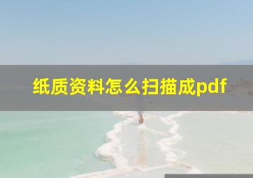 纸质资料怎么扫描成pdf