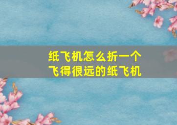 纸飞机怎么折一个飞得很远的纸飞机