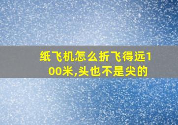 纸飞机怎么折飞得远100米,头也不是尖的